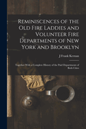 Reminiscences of the Old Fire Laddies and Volunteer Fire Departments of New York and Brooklyn: Together With a Complete History of the Paid Departments of Both Cities
