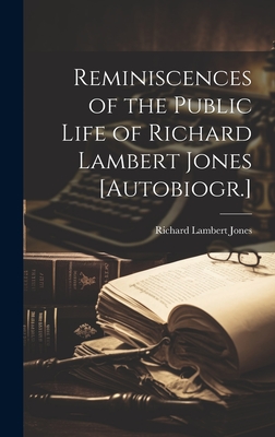 Reminiscences of the Public Life of Richard Lambert Jones [Autobiogr.] - Jones, Richard Lambert