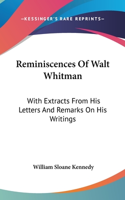 Reminiscences Of Walt Whitman: With Extracts From His Letters And Remarks On His Writings - Kennedy, William Sloane