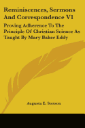 Reminiscences, Sermons And Correspondence V1: Proving Adherence To The Principle Of Christian Science As Taught By Mary Baker Eddy