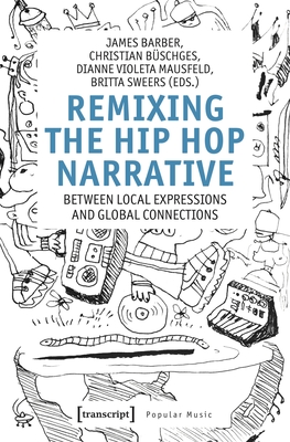 Remixing the Hip-Hop Narrative: Between Local Expressions and Global Connections - Barber, James (Editor), and Bschges, Christian (Editor), and Mausfeld, Dianne Violeta (Editor)