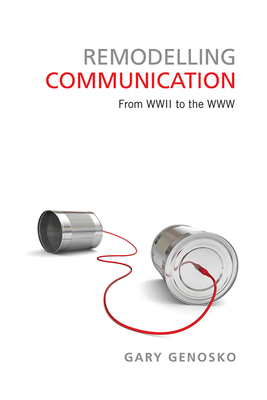 Remodelling Communication: From WWII to the WWW - Genosko, Gary