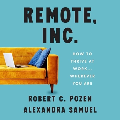Remote, Inc.: How to Thrive at Work . . . Wherever You Are - Samuel, Alexandra, and Pozen, Robert C, and Schnaubelt, Teri (Read by)