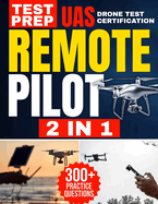 Remote Pilot Test Prep: 2 in 1 Theory and Practice: Complete Guide with 300 Questions and Answers Including 2 Full-Length Practice Tests to Ace the FAA Part 107 Exam