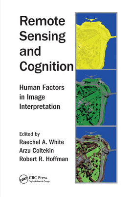 Remote Sensing and Cognition: Human Factors in Image Interpretation - White, Raechel A. (Editor), and Coltekin, Arzu (Editor), and Hoffman, Robert R. (Editor)