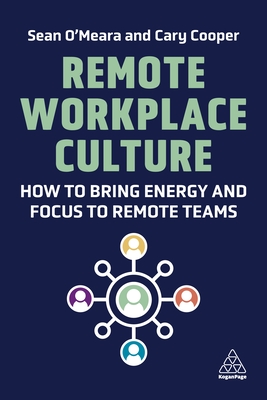 Remote Workplace Culture: How to Bring Energy and Focus to Remote Teams - O'Meara, Sean, and Cooper, Cary