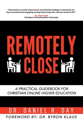 Remotely Close: A Practical Guidebook for Christian Online Higher Education - Day, Daniel R, Dr., and Klaus, Byron, Dr. (Foreword by)