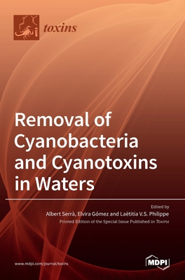 Removal of Cyanobacteria and Cyanotoxins in Waters - Serr, Albert (Guest editor), and Gmez, Elvira (Guest editor), and Philippe, Latitia V S (Guest editor)