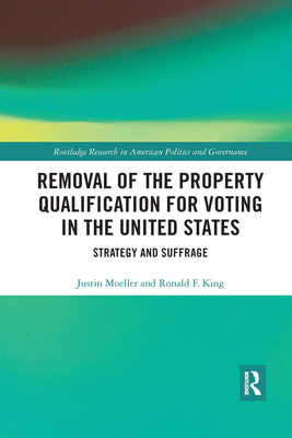 Removal of the Property Qualification for Voting in the United States: Strategy and Suffrage - Moeller, Justin, and King, Ronald F.