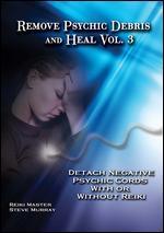 Remove Psychic Debris and Heal, Vol. 3: Detach Negative Psychic Cords With or Without Reiki