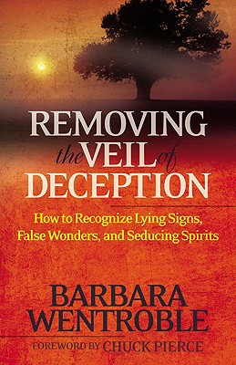 Removing the Veil of Deception: How to Recognize Lying Signs, False Wonders and Seducing Spirits - Wentroble, Barbara, and Pierce, Chuck (Foreword by)