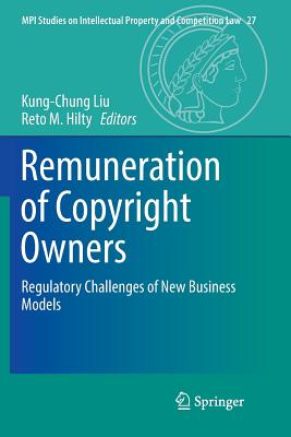 Remuneration of Copyright Owners: Regulatory Challenges of New Business Models - Liu, Kung-Chung (Editor), and Hilty, Reto M. (Editor)