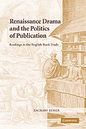Renaissance Drama and the Politics of Publication: Readings in the English Book Trade - Lesser, Zachary