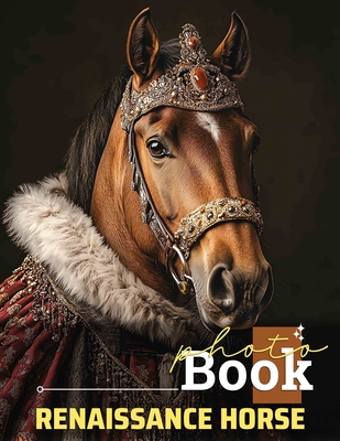 Renaissance Horse Photo Book: Stunning Collection Of Equestrian Imagery Celebrating Majestic Stallions With 40 Unique Illustrations - Moody, Safia