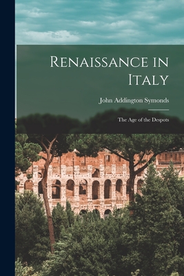 Renaissance in Italy: The Age of the Despots - Symonds, John Addington