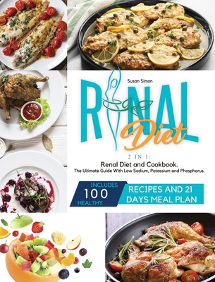 Renal Diet: 2 in 1: Renal Diet and Cookbook. The Ultimate Guide With Low Sodium, Potassium and Phosphorus. Includes 100 Healthy Recipes and 21 Days Meal Plan - Simon, Susan