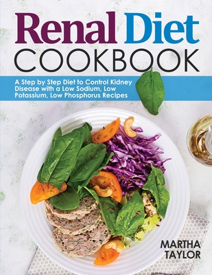 Renal Diet Cookbook: A Step by Step Diet to Control Kidney Disease with a Low Sodium, Low Potassium, Low Phosphorus Recipes - Taylor, Martha