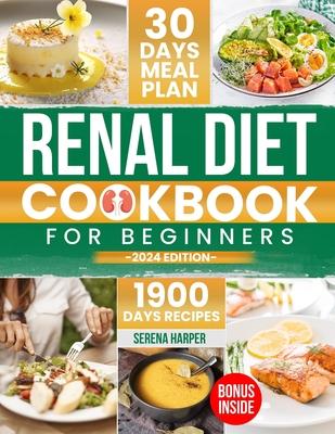 Renal Diet Cookbook for Beginners: 1900 Days of Easy and Nutrient-Conscious Recipes for Healthy Kidneys. Explore Tasty, Low-Sodium, Low-Potassium, Low-Phosphorus Meals! - Harper, Serena