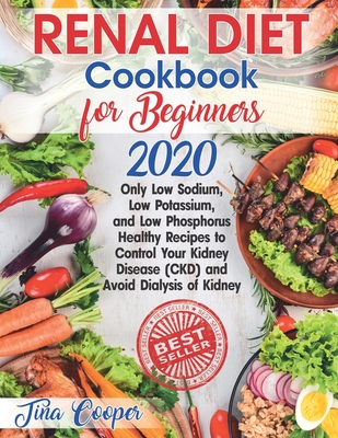 Renal Diet Cookbook for Beginners 2020: Only Low Sodium, Low Potassium, and Low Phosphorus Healthy Recipes to Control Your Kidney Disease (CKD) and Avoid Dialysis of Kidney - Cooper, Tina