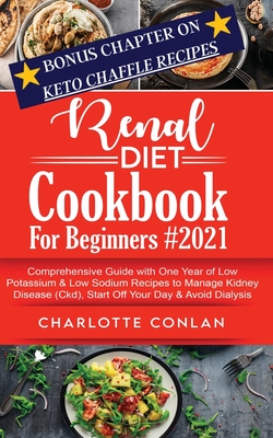 Renal Diet Cookbook for Beginners #2021: Comprehensive Guide With One Year of Low Potassium and Low Sodium Recipes to Manage Kidney Disease (Ckd), Start Off Your Day and Avoid Dialysis. BONUS CHAPTER ON KETO CHAFFLE RECIPES - Conlan, Charlotte