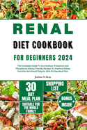 Renal Diet Cookbook for Beginners 2024: The Complete Guide To Low Sodium, Potassium and Phosphorus Kidney-friendly Recipes To Improve Kidney Function And Avoid Dialysis, With 30 Day Meal Plan