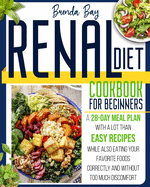 Renal Diet Cookbook for Beginners: A 28-day Meal Plan With a Lot Than Easy Recipes While Also Eating Your Favorite Foods Correctly and Without Too Much Discomfort