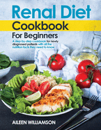 Renal Diet Cookbook for Beginners: A step-by-step recipe book for newly diagnosed patients with all the nutrition facts they need to know.