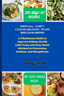 Renal Diet Cookbook for Beginners: A Wholesome Guide to Improve Kidney Health with Tasty and Easy Meals Minimal in Potassium, Sodium, and Phosphorus