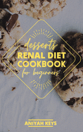 Renal Diet Cookbook for Beginners: Diabetic-Friendly Desserts, Sweet Treat Recipe Collection, Quick and Easy Recipes Perfect For Curing Cravings For Something Sweet
