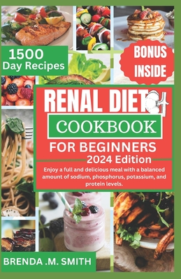Renal Diet Cookbook for Beginners: Enjoy a full and delicious meal with a balanced amount of sodium, phosphorus, potassium, and protein levels.- quick and easy guide. - Smith, Brenda M