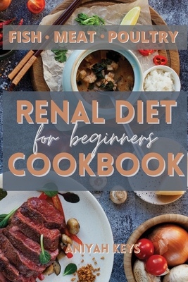 Renal Diet Cookbook for Beginners: Learn how to cook your proteins in the best way. Make your dinners and lunches easier and healthier with this renal diet guide. The easiest and most delicious way to loose weight and keep a low potassium lifestyle... - Keys, Aniyah