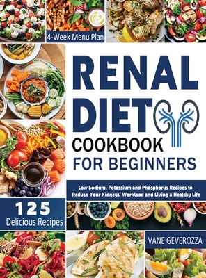 Renal Diet Cookbook for Beginners: Low Sodium, Potassium and Phosphorus Recipes to Reduce Your Kidneys' Workload and Living a Healthy Life - Geverozza, Vane