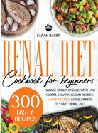 Renal Diet Cookbook for Beginners: Manage Kidney Disease with Low Sodium, Low Potassium Recipes. Tasty Recipes for Beginners to Start Renal Diet