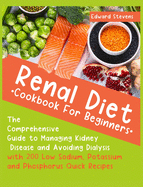 Renal Diet Cookbook for Beginners: The Comprehensive Guide to Managing Kidney Disease and Avoiding Dialysis with 200 Low Sodium, Potassium and Phosphorus Quick Recipes