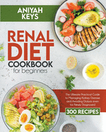 Renal diet cookbook for beginners: The Ultimate Practical Guide to Managing Kidney Disease and Avoiding Dialysis even for Newly Diagnosed
