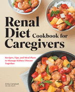 Renal Diet Cookbook for Caregivers: Recipes, Tips, and Meal Plans to Manage Kidney Disease Together