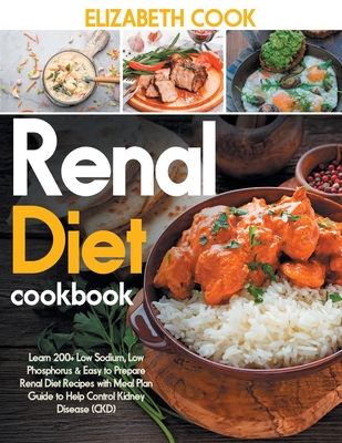 Renal Diet Cookbook: Learn 200+ Low Sodium, Low Phosphorus & Easy to Prepare Renal Diet Recipes with Meal Plan Guide to Help Control Kidney Disease (CKD) - Cook, Elizabeth