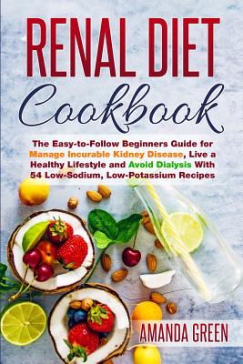 Renal Diet Cookbook: The Easy-to-Follow Beginners Guide to Avoid and Manage Incurable Kidney Disease, Avoid Dialysis and Live a Healthy Lifestyle With 54 Low-Sodium, Low-Potassium Recipes - Green, Amanda