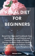 Renal Diet FOR BEGINNERS: Renal Diet Plan and Cookbook Days Meal Plan to Avoid Dialysis and Control every Stage of Kidney Disease. Includes Delicious Healthy Recipes with Low Sodium, Low Potassium and Low Phosphorus