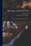 Renal Growths: Their Pathology, Diagnosis and Treatment