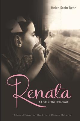 Renata, A Child of the Holocaust: A Novel Based on the Life of Renata Haberer - Behr, Helen Stein