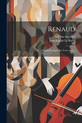 Renaud: Tragedie-Lyrique, En Trois Actes... - Boeuf, Jean-Joseph Le, and Sacchini, Antonio