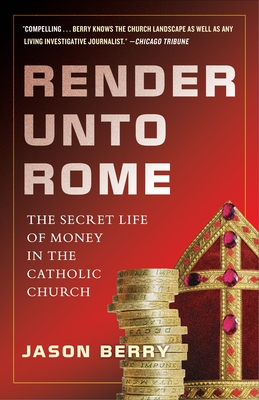 Render Unto Rome: The Secret Life of Money in the Catholic Church - Berry, Jason