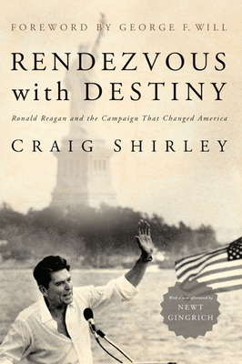 Rendezvous with Destiny: Ronald Reagan and the Campaign That Changed America - Shirley, Craig, Dr., and Will, George F (Foreword by), and Gingrich, Newt, Dr. (Afterword by)