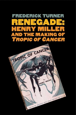 Renegade: Henry Miller and the Making of Tropic of Cancer - Turner, Frederick