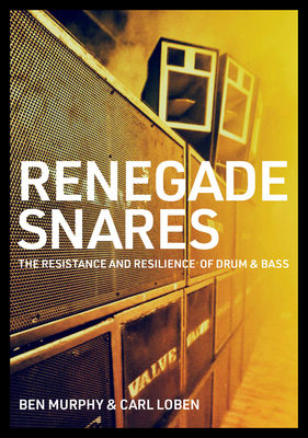Renegade Snares: The Resistance And Resilience Of Drum & Bass - Murphy, Ben, and Loben, Carl