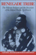 Renegade Tribe: The Palouse Indians and the Invasion of the Inland Pacific Northwest