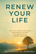 Renew Your Life: Practical Wisdom from Sheikh Muhammad Al-Ghazali for Inner Peace and Lasting Happiness