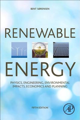 Renewable Energy: Physics, Engineering, Environmental Impacts, Economics and Planning - Sorensen, Bent