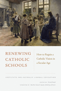 Renewing Catholic Schools: How to Regain a Catholic Vision in a Secular Age